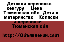 Детская переноска “ кенгуру“ › Цена ­ 500 - Тюменская обл. Дети и материнство » Коляски и переноски   . Тюменская обл.